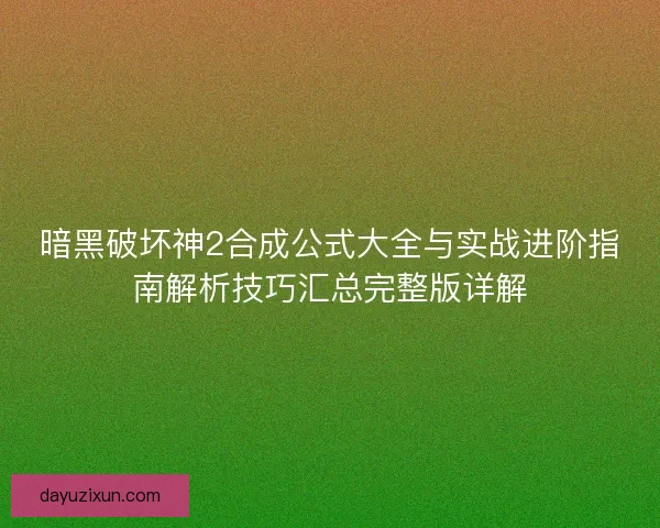 暗黑破坏神2合成公式大全与实战进阶指南解析技巧汇总完整版详解