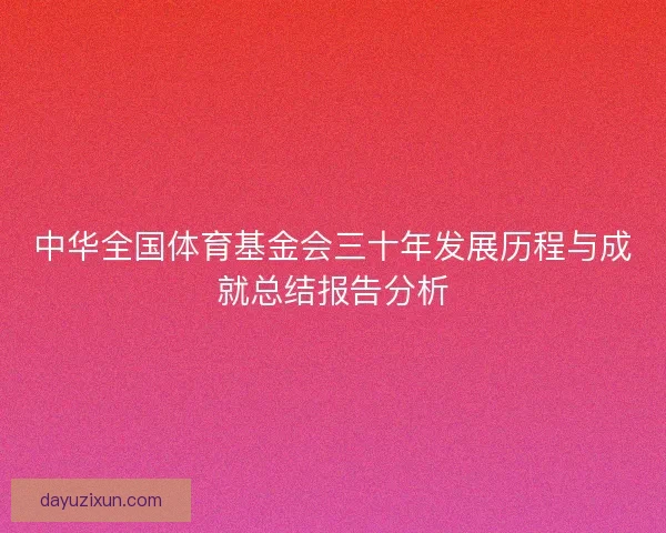 中华全国体育基金会三十年发展历程与成就总结报告分析